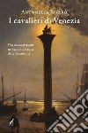 I cavalieri di VeneziaUna caccia al tesoro nei secoli tra i segreti della Serenissima. E-book. Formato EPUB ebook di Antonella Favaro