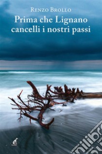 Prima che Lignano cancelli i nostri passi. E-book. Formato EPUB ebook di Renzo Brollo