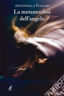 La metamorfosi dell’angelo. E-book. Formato EPUB ebook di Antonella Fiaschi