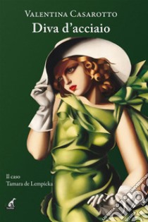 Diva d’AcciaioIl caso Tamara de Lempicka. E-book. Formato EPUB ebook di Valentina Casarotto