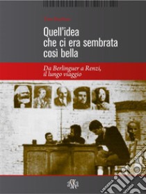 Quell'idea che ci era sembrata così bellaDa Berlinguer a Renzi il lungo viaggio. E-book. Formato EPUB ebook di Tito Barbini