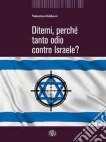Ditemi, perché tanto odio contro Israele?. E-book. Formato EPUB ebook di Valentino Baldacci