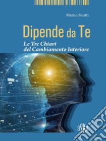 Dipende da TeLe Tre Chiavi del Cambiamento Interiore. E-book. Formato EPUB ebook di Matteo Sinatti