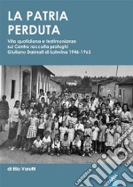 La Patria PerdutaVita quotidiana e testimonianze sul Centro raccolta profughi Giuliano Dalmati di Laterina 1946-1963. E-book. Formato EPUB ebook