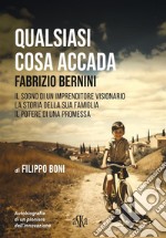 QUALSIASI COSA ACCADA. FABRIZIO BERNINIIl sogno di un imprenditore visionario, la storia della sua famiglia, il potere di una promessa. E-book. Formato EPUB ebook