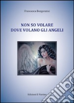 Non so volare dove volano gli angeli: poesie. E-book. Formato EPUB ebook