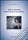 Non so volare dove volano gli angeli: poesie. E-book. Formato EPUB ebook di Francesca Bergonzini