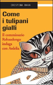 Come i tulipani gialliIl commissario Rebaudengo indaga con Ardelia. E-book. Formato Mobipocket ebook di Rava Cristina