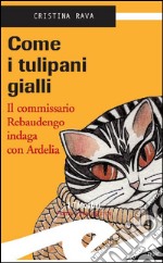 Come i tulipani gialliIl commissario Rebaudengo indaga con Ardelia. E-book. Formato EPUB ebook