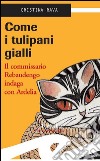 Come i tulipani gialliIl commissario Rebaudengo indaga con Ardelia. E-book. Formato EPUB ebook di Rava Cristina