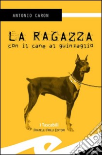 La ragazza con il cane al guinzaglio. E-book. Formato EPUB ebook di Antonio Caron