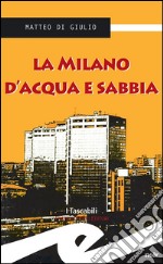 La Milano d&apos;acqua e sabbia. E-book. Formato EPUB ebook