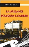 La Milano d&apos;acqua e sabbia. E-book. Formato EPUB ebook