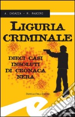 Liguria criminale10 casi insoluti di cronaca nera. E-book. Formato EPUB ebook