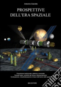 Prospettive dell'era spaziale: Propulsione tradizionale, elettrica e avanzata. Centrali solari, controllo del clima e disinquinamento. Civilizzazione, industrializzazione e futuro dell'uomo nello spazio. E-book. Formato Mobipocket ebook di Antonino Ciancitto