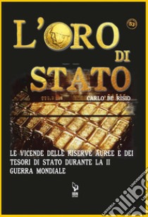 L'Oro di StatoLe vicende delle riserve auree e dei tesori di Stato durante la II Guerra Mondiale. E-book. Formato EPUB ebook di Carlo De Risio