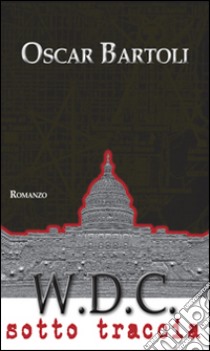 W.D.C. Washington District of Columbia. Sotto traccia. E-book. Formato EPUB ebook di Oscar Bartoli