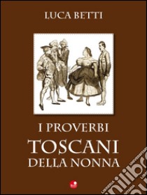 I proverbi toscani della nonna. E-book. Formato EPUB ebook di Luca Betti