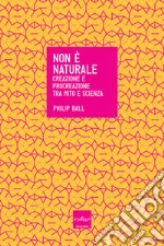 Non è naturale. Creazione e procreazione tra mito e scienza. E-book. Formato EPUB