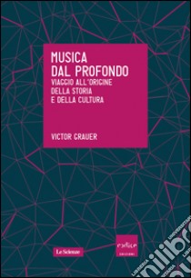 Musica dal profondo. Viaggio all’origine della storia e della cultura. E-book. Formato EPUB ebook di Victor Grauer