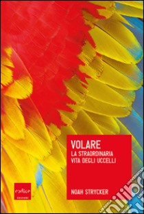 Volare: La straordinaria vita degli uccelli. E-book. Formato EPUB ebook di Noah Strycker