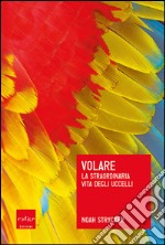 Volare: La straordinaria vita degli uccelli. E-book. Formato EPUB ebook