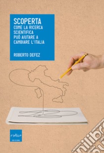 Scoperta: Come la ricerca scientifica può aiutare a cambiare l’Italia. E-book. Formato EPUB ebook di Roberto Defez