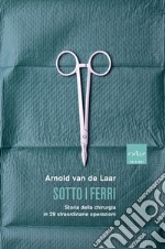 Sotto i ferri: Storia della chirurgia in 29 straordinarie operazioni. E-book. Formato EPUB ebook