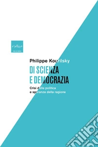Di scienza e democrazia: Crisi della politica e speranza della ragione. E-book. Formato EPUB ebook