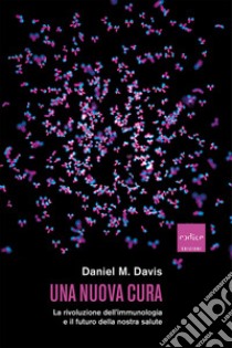 Una nuova cura: La rivoluzione dell'immunologia e il futuro della nostra salute. E-book. Formato EPUB ebook di Daniel M. Davis