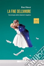 La fine dell'amore: Sociologia delle relazioni negative. E-book. Formato EPUB ebook