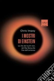 I mostri di Einstein: La vita dei buchi neri, dal Big Bang alla fine dell’universo. E-book. Formato EPUB ebook di Chris Impey