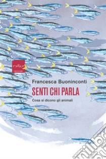 Senti chi parla: Cosa si dicono gli animali. E-book. Formato EPUB ebook di Francesca Buoninconti