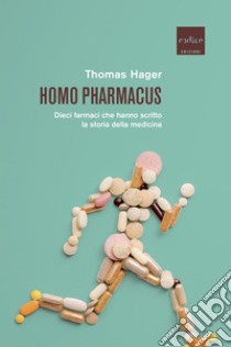 Homo pharmacus: Dieci farmaci che hanno scritto la storia della medicina. E-book. Formato EPUB ebook di Thomas Hager