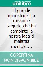 Il grande impostore: La missione segreta che ha cambiato la nostra idea di malattia mentale. E-book. Formato EPUB ebook