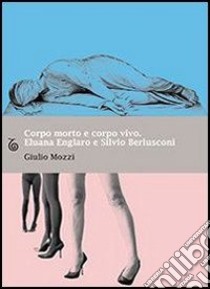 Corpo morto e corpo vivo. Eluana Englaro e Silvio Berlusconi. E-book. Formato EPUB ebook di Mozzi Giulio