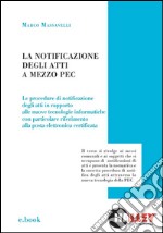 La notificazione degli atti a mezzo PEC: Le procedure di notificazione degli atti in rapporto alle nuove tecnologie informatiche con particolare riferimento alla posta elettronica certificata. E-book. Formato EPUB ebook