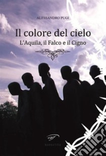 Il colore del cieloL’Aquila, il Falco e il Cigno. E-book. Formato EPUB ebook di Alessandro Pugi