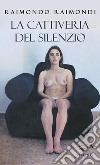 La cattiveria del silenzio. E-book. Formato EPUB ebook di Raimondo Raimondi