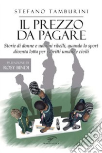 Il prezzo da pagareStorie di donne e uomini ribelli, quando lo sport diventa lotta per i diritti umani e civili. E-book. Formato EPUB ebook di Stefano Tamburini