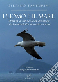 L'uomo e il mareStoria di un sub ucciso da uno squalo e dei tentativi falliti di ucciderlo ancora. E-book. Formato EPUB ebook