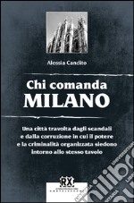 Chi comanda Milano: Una città travolta dagli scandali e dalla corruzione in cui il potere e la criminalità organizzata siedono intorno allo stesso tavolo. E-book. Formato EPUB