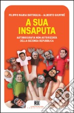 A sua insaputa: Autobiografia non autorizzata della seconda repubblica. E-book. Formato EPUB ebook