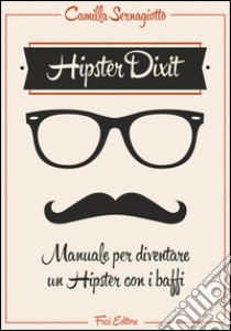 Hipster Dixit: Manuale per diventare un Hipster con i baffi. E-book. Formato EPUB ebook di Camilla Sernagiotto