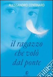 Il ragazzo che volò dal ponte. E-book. Formato EPUB ebook di Alessandro Centinaro