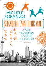 Shanghai (mai dire mai). Come trasferirsi e vivere all'estero. E-book. Formato PDF ebook