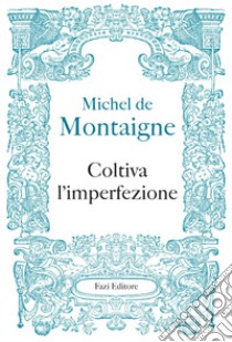 Coltiva l’imperfezione. E-book. Formato PDF ebook di Michel de Montaigne