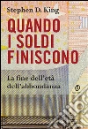 Quando i soldi finiscono. La fine dell’età dell’abbondanza. E-book. Formato PDF ebook di Stephen D. King