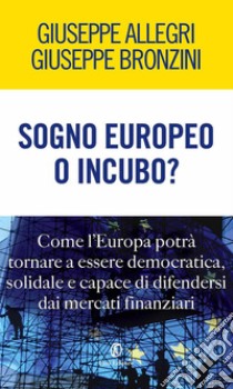 Sogno europeo o incubo? Come l'Europa potrà tornare a essere democratica, solidale e capace di difendersi dai mercati finanziari. E-book. Formato PDF ebook di Giovanni Bronzini