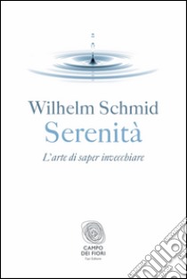 Serenità: l'arte di saper invecchiare. E-book. Formato EPUB ebook di Wilhelm Schmid